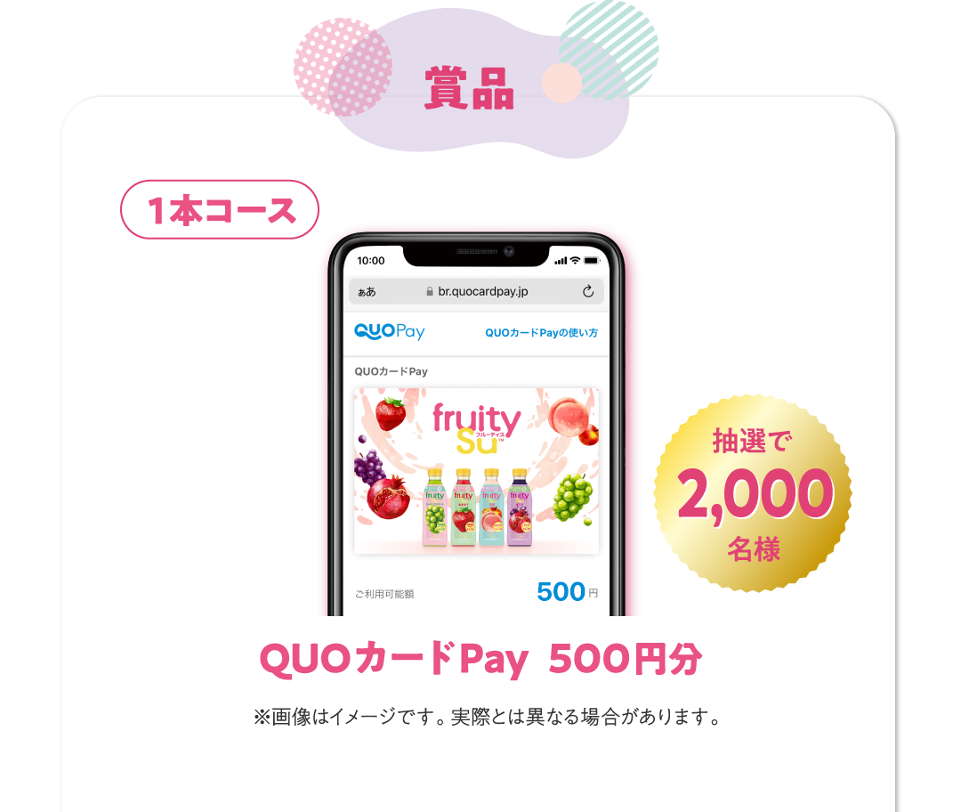 賞品 1本コース QUOカードPay 500円分 抽選で2,000名様 ※画像はイメージです。​ 実際とは異なる場合があります。​